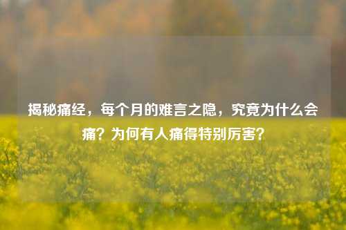 揭秘痛经，每个月的难言之隐，究竟为什么会痛？为何有人痛得特别厉害？