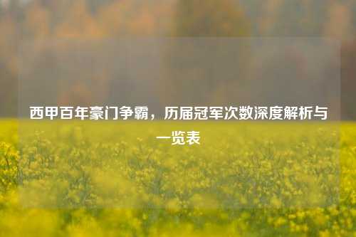 西甲百年豪门争霸，历届冠军次数深度解析与一览表