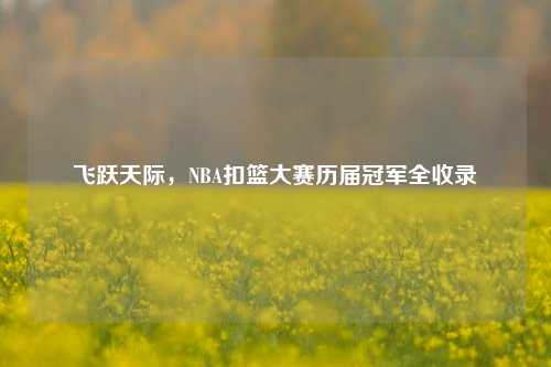飞跃天际，NBA扣篮大赛历届冠军全收录