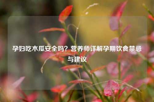 孕妇吃木瓜安全吗？营养师详解孕期饮食禁忌与建议