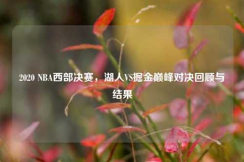 2020 NBA西部决赛，湖人VS掘金巅峰对决回顾与结果