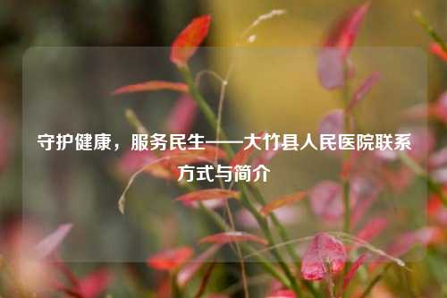 守护健康，服务民生——大竹县人民医院联系方式与简介