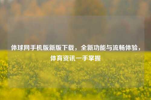 体球网手机版新版下载，全新功能与流畅体验，体育资讯一手掌握