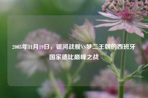 2005年11月19日，银河战舰VS梦二王朝的西班牙国家德比巅峰之战