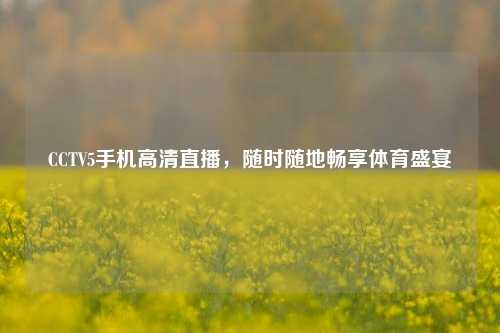 CCTV5手机高清直播，随时随地畅享体育盛宴
