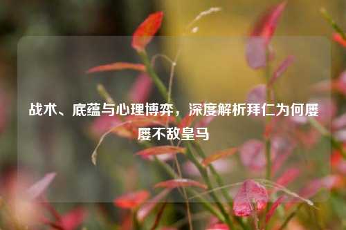 战术、底蕴与心理博弈，深度解析拜仁为何屡屡不敌皇马