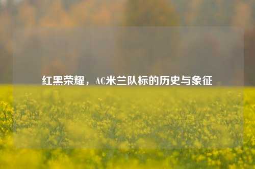 红黑荣耀，AC米兰队标的历史与象征