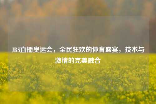 JRS直播奥运会，全民狂欢的体育盛宴，技术与     的完美融合