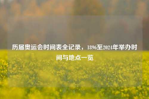 历届奥运会时间表全记录，1896至2024年举办时间与地点一览