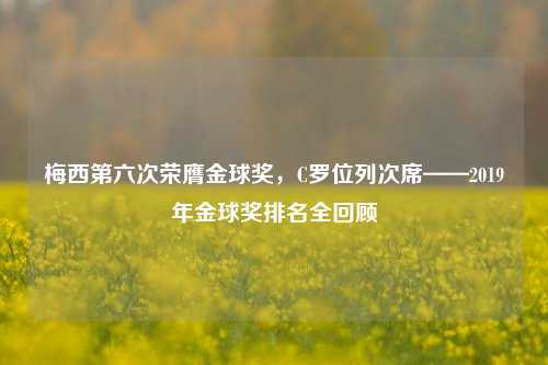 梅西第六次荣膺金球奖，C罗位列次席——2019年金球奖排名全回顾
