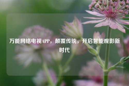 万能     电视APP，颠覆传统，开启智能观影新时代