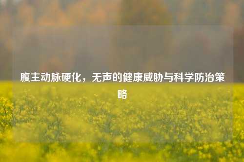 腹主动脉硬化，无声的健康威胁与科学防治策略