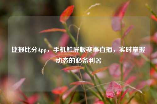 捷报比分App，手机触屏版赛事直播，实时掌握动态的必备利器