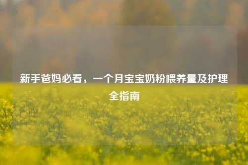 新手爸妈必看，一个月宝宝奶粉喂养量及护理全指南