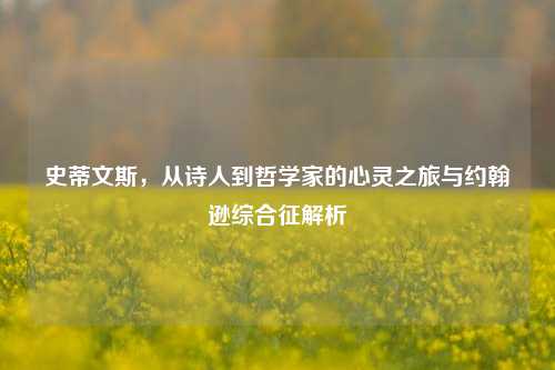 史蒂文斯，从诗人到哲学家的心灵之旅与约翰逊综合征解析