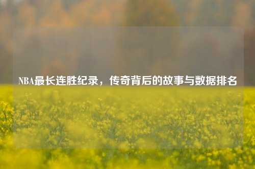 NBA最长连胜纪录，传奇背后的故事与数据排名