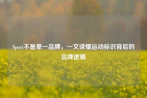 Sport不是单一品牌，一文读懂运动标识背后的品牌逻辑