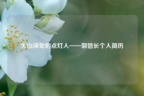 大山深处的点灯人——郭信长个人简历