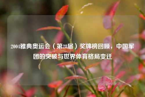 2004雅典奥运会（第28届）奖牌榜回顾，中国军团的突破与世界体育格局变迁