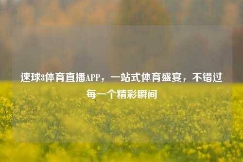 速球8体育直播APP，一站式体育盛宴，不错过每一个精彩瞬间