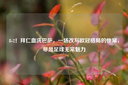8-2！拜仁血洗巴萨，一场改写欧冠格局的惨案，尽显足球无常魅力