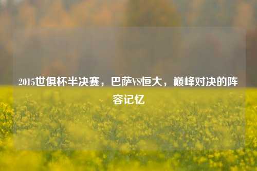 2015世俱杯半决赛，巴萨VS恒大，巅峰对决的阵容记忆