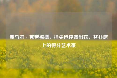 贾马尔·克劳福德，指尖运控舞出花，替补席上的得分艺术家