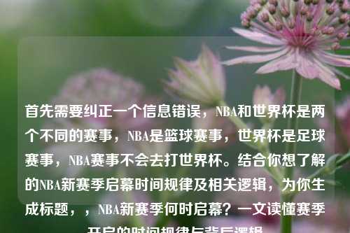 首先需要纠正一个信息错误，NBA和世界杯是两个不同的赛事，NBA是篮球赛事，世界杯是足球赛事，NBA赛事不会去打世界杯。结合你想了解的NBA新赛季启幕时间规律及相关逻辑，为你生成标题，，NBA新赛季何时启幕？一文读懂赛季开启的时间规律与背后逻辑