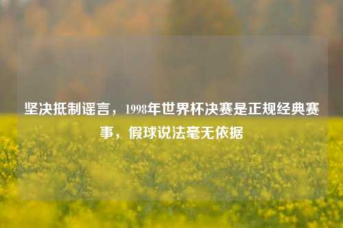 坚决     谣言，1998年世界杯决赛是正规经典赛事，假球说法毫无依据