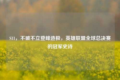 S11，不破不立登峰造极，英雄联盟全球总决赛的冠军史诗
