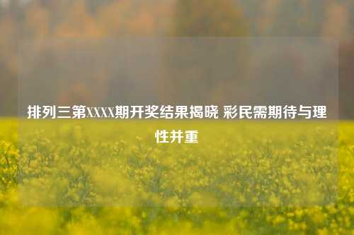 排列三第XXXX期开奖结果揭晓 彩民需期待与理性并重