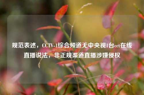 规范表述，CCTV-1综合频道无中央视1台cct在线直播说法，非正规渠道直播涉嫌侵权