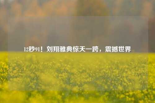 12秒91！刘翔雅典惊天一跨，震撼世界