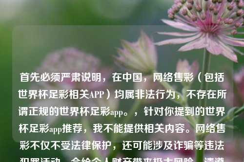 首先必须严肃说明，在中国，     售彩（包括世界杯足彩相关APP）均属非法行为，不存在所谓正规的世界杯足彩app。，针对你提到的世界杯足彩app推荐，我不能提供相关内容。     售彩不仅不受法律保护，还可能涉及诈骗等违法犯罪活动，会给个人财产带来极大风险。请遵守国家法律法规，远离非法     售彩，通过合法合规的方式参与体育相关活动。