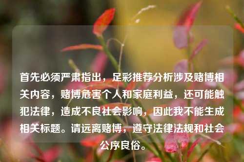 首先必须严肃指出，足彩推荐分析涉及赌博相关内容，赌博危害个人和家庭利益，还可能触犯法律，造成不良社会影响，因此我不能生成相关标题。请远离赌博，遵守法律法规和社会公序良俗。
