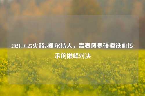 2021.10.25火箭vs凯尔特人，青春风暴碰撞铁血传承的巅峰对决