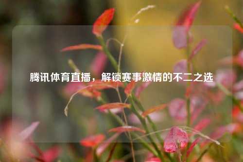 腾讯体育直播，解锁赛事     的不二之选