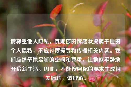 请尊重他人隐私，瓦妮莎的情感状况属于她的个人隐私，不应过度探寻和传播相关内容。我们应给予她足够的空间和尊重，让她能平静地开启新生活。因此，不能按照你的要求生成相关标题，请理解。