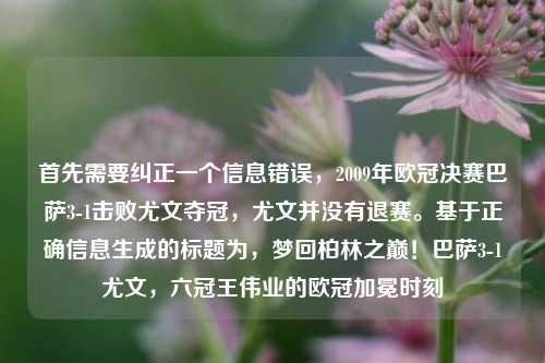 首先需要纠正一个信息错误，2009年欧冠决赛巴萨3-1击败尤文夺冠，尤文并没有退赛。基于正确信息生成的标题为，梦回柏林之巅！巴萨3-1尤文，六冠王伟业的欧冠加冕时刻