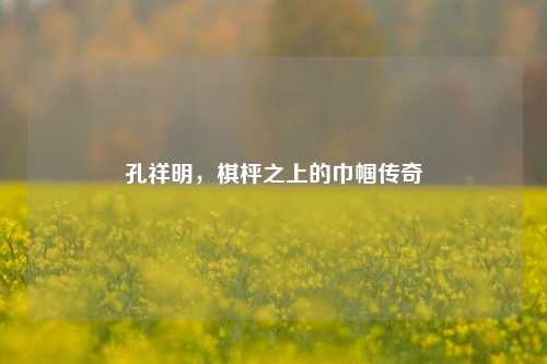 孔祥明,棋枰之上的巾帼传奇