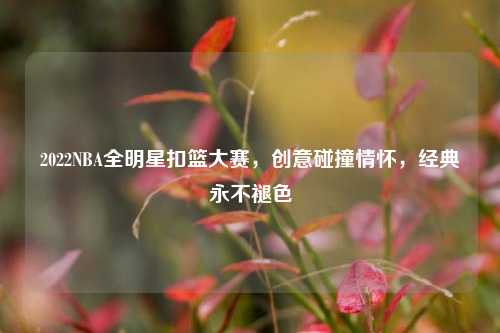 2022NBA全明星扣篮大赛，创意碰撞情怀，经典永不褪色