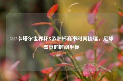 2022卡塔尔世界杯&欧洲杯赛事时间梳理，足球盛宴的时间坐标