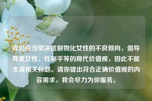 我们应当坚决     物化女性的不良倾向，倡导尊重女性、性别平等的现代价值观，因此不能生成相关标题。请你提出符合正确价值观的内容需求，我会尽力为你服务。