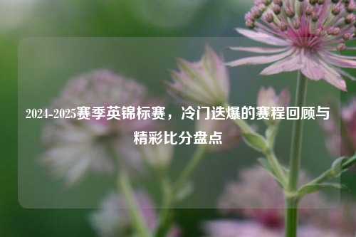 2024-2025赛季英锦标赛，冷门迭爆的赛程回顾与精彩比分盘点
