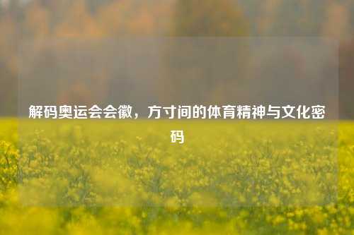 解码奥运会会徽，方寸间的体育精神与文化密码