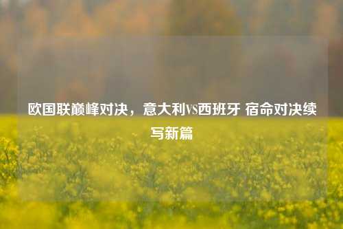 欧国联巅峰对决，意大利VS西班牙 宿命对决续写新篇