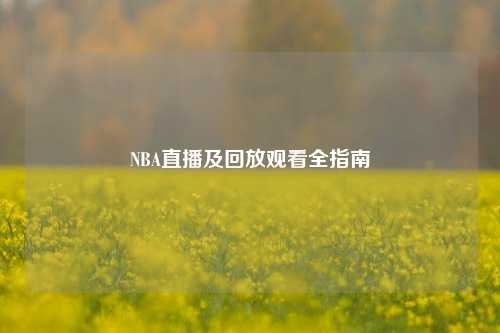 NBA直播及回放观看全指南