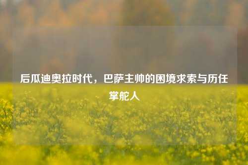 后瓜迪奥拉时代，巴萨主帅的困境求索与历任掌舵人